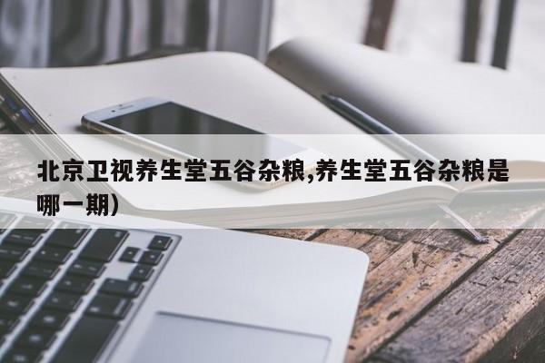 北京卫视养生堂五谷杂粮,养生堂五谷杂粮是哪一期）