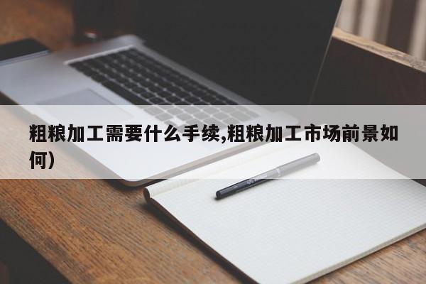 粗粮加工需要什么手续,粗粮加工市场前景如何）