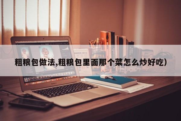 粗粮包做法,粗粮包里面那个菜怎么炒好吃）