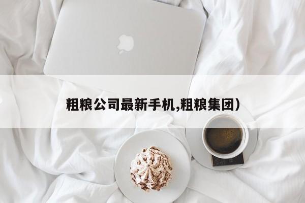 粗粮公司最新手机,粗粮集团)
