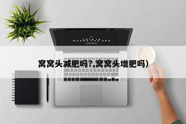 窝窝头减肥吗?,窝窝头增肥吗)