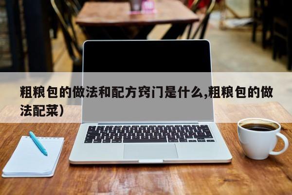 粗粮包的做法和配方窍门是什么,粗粮包的做法配菜）