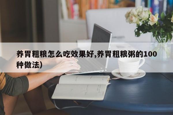 养胃粗粮怎么吃效果好,养胃粗粮粥的100种做法）