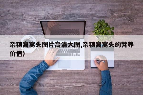 杂粮窝窝头图片高清大图,杂粮窝窝头的营养价值)