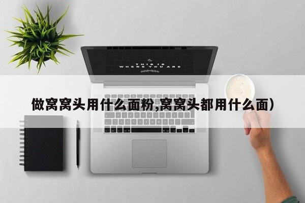 做窝窝头用什么面粉,窝窝头都用什么面)